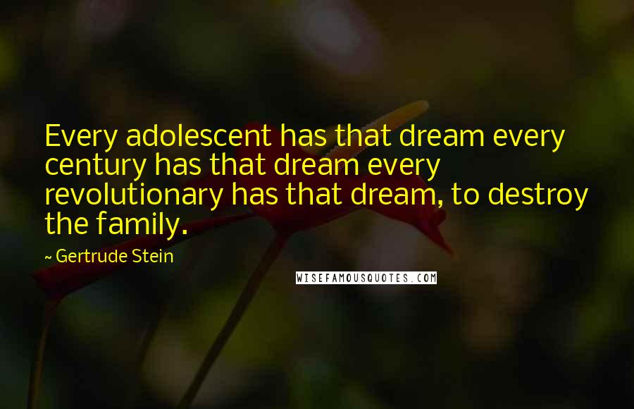 Gertrude Stein Quotes: Every adolescent has that dream every century has that dream every revolutionary has that dream, to destroy the family.