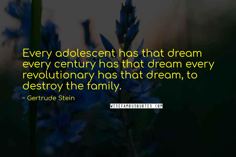 Gertrude Stein Quotes: Every adolescent has that dream every century has that dream every revolutionary has that dream, to destroy the family.