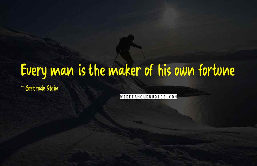 Gertrude Stein Quotes: Every man is the maker of his own fortune