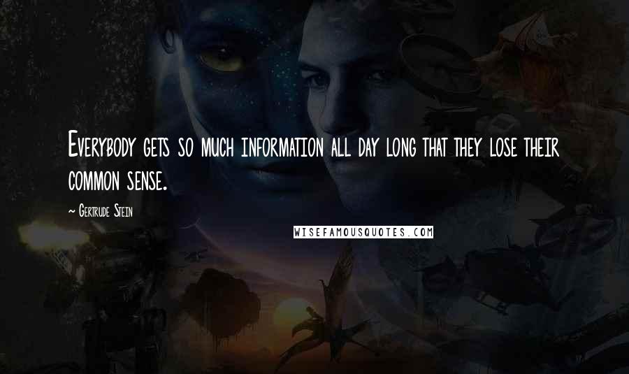 Gertrude Stein Quotes: Everybody gets so much information all day long that they lose their common sense.