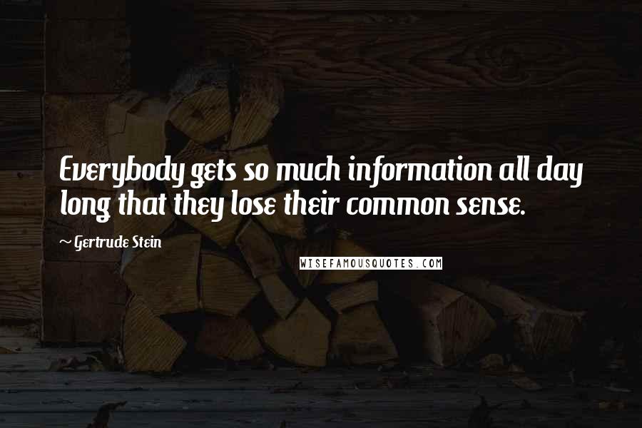 Gertrude Stein Quotes: Everybody gets so much information all day long that they lose their common sense.