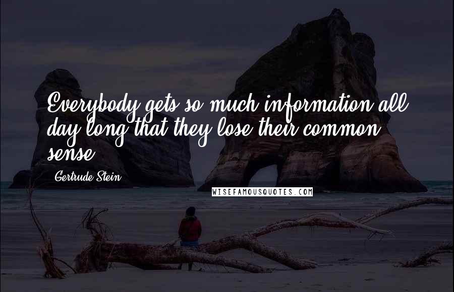 Gertrude Stein Quotes: Everybody gets so much information all day long that they lose their common sense.