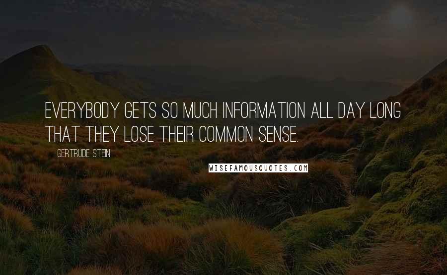 Gertrude Stein Quotes: Everybody gets so much information all day long that they lose their common sense.