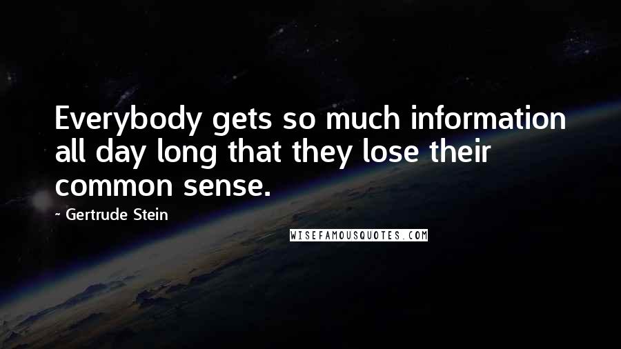 Gertrude Stein Quotes: Everybody gets so much information all day long that they lose their common sense.
