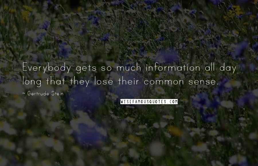 Gertrude Stein Quotes: Everybody gets so much information all day long that they lose their common sense.