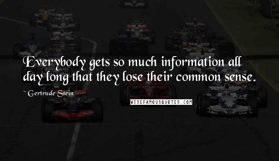 Gertrude Stein Quotes: Everybody gets so much information all day long that they lose their common sense.