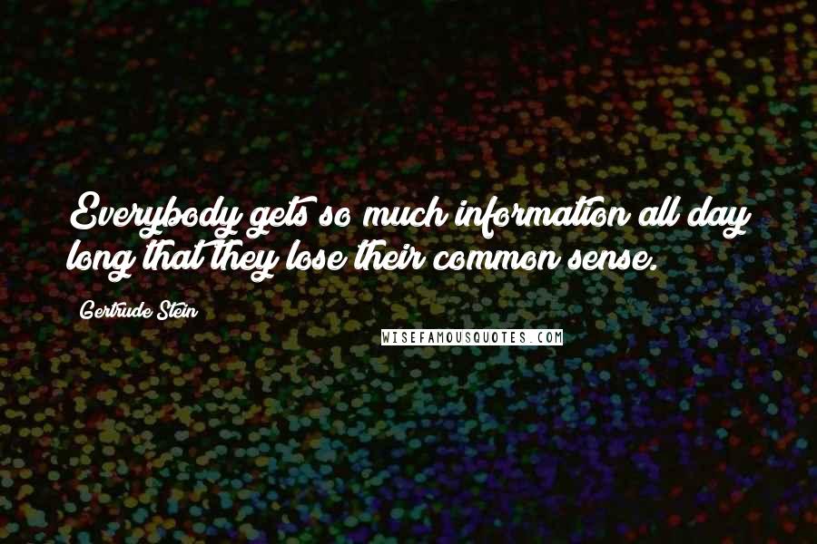 Gertrude Stein Quotes: Everybody gets so much information all day long that they lose their common sense.