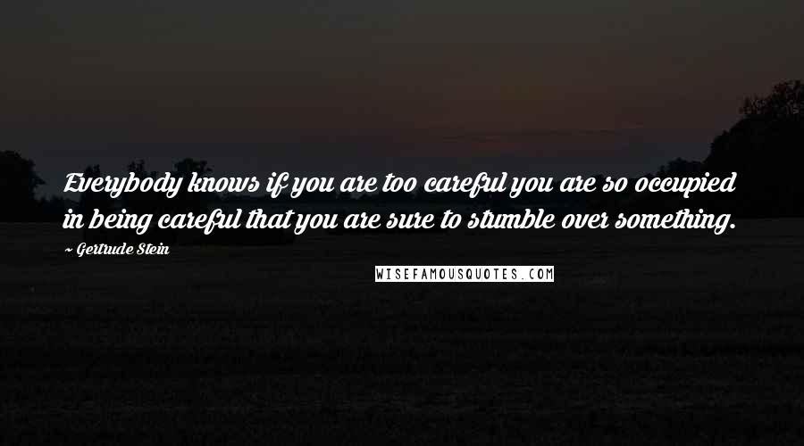 Gertrude Stein Quotes: Everybody knows if you are too careful you are so occupied in being careful that you are sure to stumble over something.