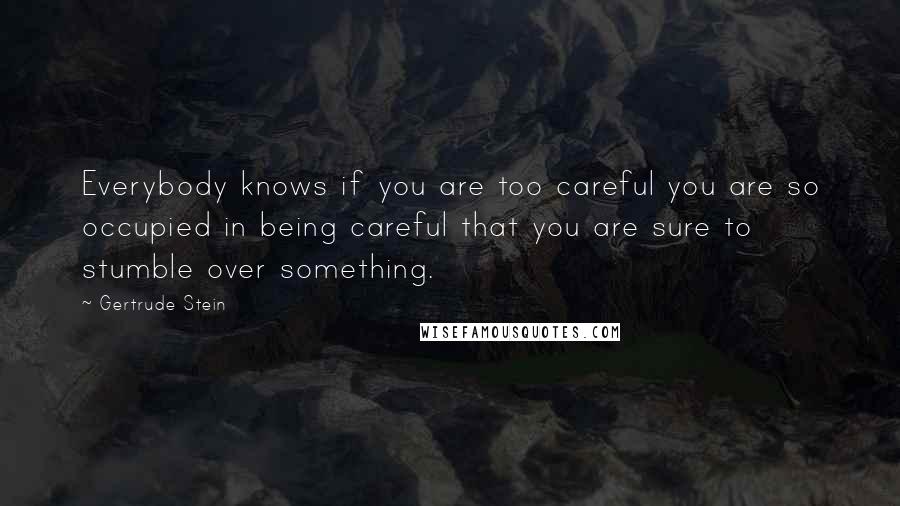 Gertrude Stein Quotes: Everybody knows if you are too careful you are so occupied in being careful that you are sure to stumble over something.