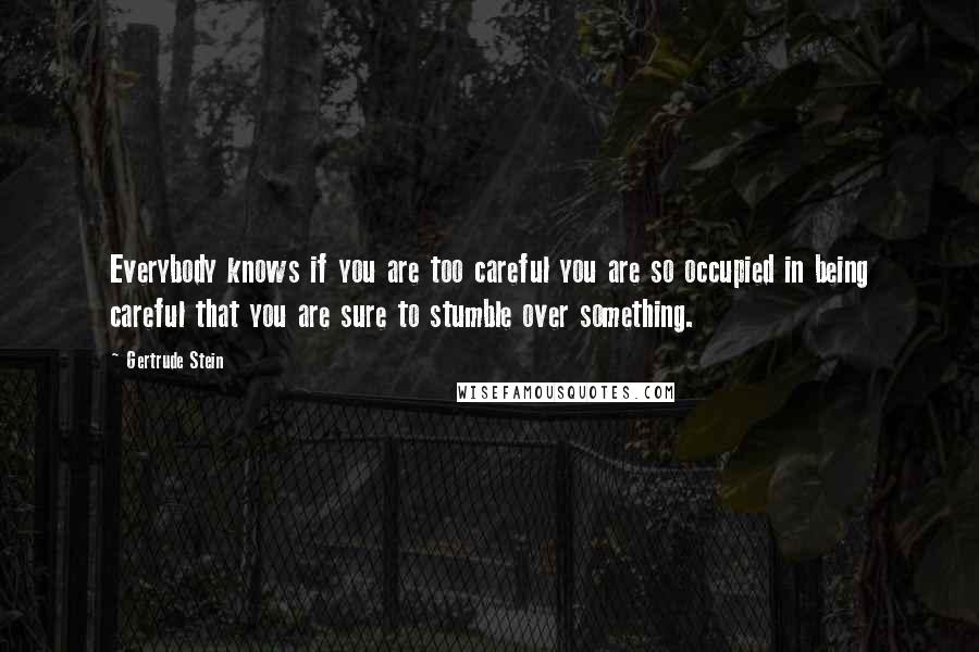 Gertrude Stein Quotes: Everybody knows if you are too careful you are so occupied in being careful that you are sure to stumble over something.