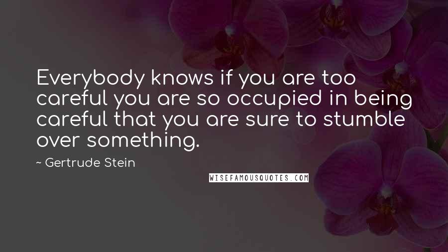 Gertrude Stein Quotes: Everybody knows if you are too careful you are so occupied in being careful that you are sure to stumble over something.