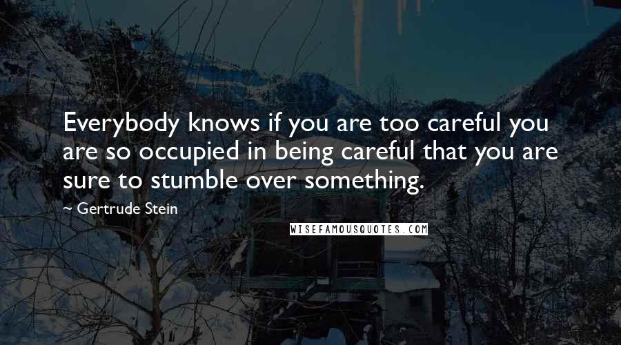 Gertrude Stein Quotes: Everybody knows if you are too careful you are so occupied in being careful that you are sure to stumble over something.