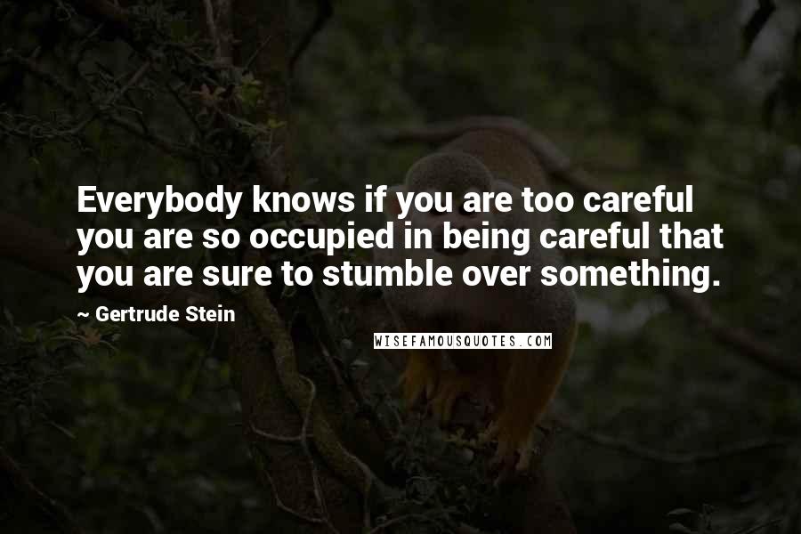 Gertrude Stein Quotes: Everybody knows if you are too careful you are so occupied in being careful that you are sure to stumble over something.