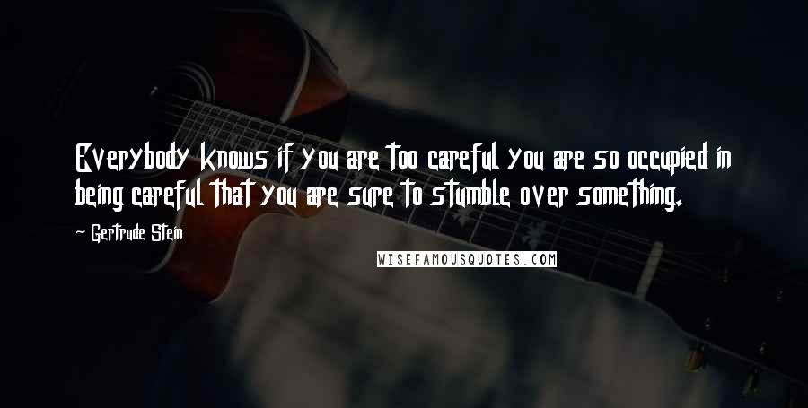 Gertrude Stein Quotes: Everybody knows if you are too careful you are so occupied in being careful that you are sure to stumble over something.