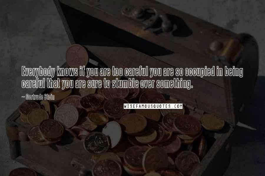 Gertrude Stein Quotes: Everybody knows if you are too careful you are so occupied in being careful that you are sure to stumble over something.