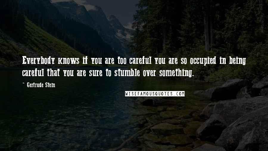 Gertrude Stein Quotes: Everybody knows if you are too careful you are so occupied in being careful that you are sure to stumble over something.