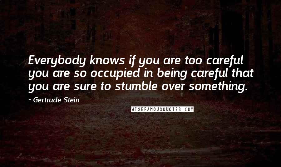 Gertrude Stein Quotes: Everybody knows if you are too careful you are so occupied in being careful that you are sure to stumble over something.