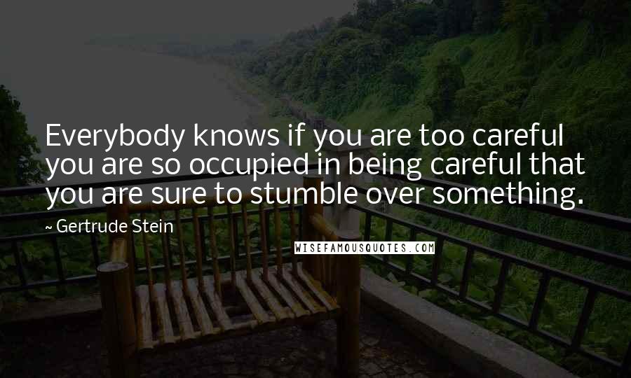 Gertrude Stein Quotes: Everybody knows if you are too careful you are so occupied in being careful that you are sure to stumble over something.