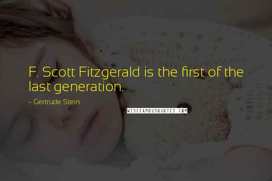 Gertrude Stein Quotes: F. Scott Fitzgerald is the first of the last generation.
