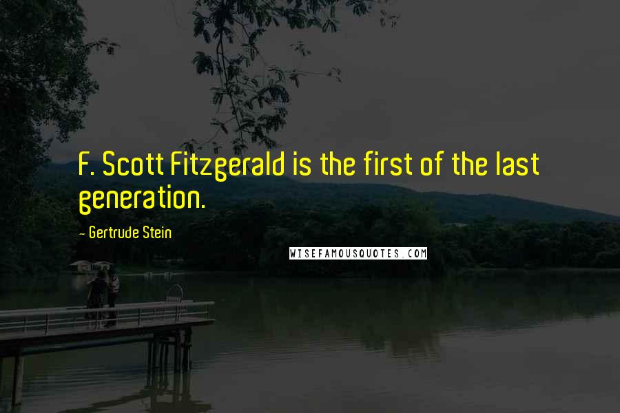 Gertrude Stein Quotes: F. Scott Fitzgerald is the first of the last generation.