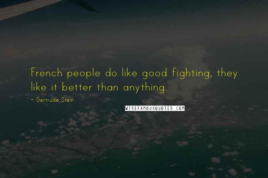 Gertrude Stein Quotes: French people do like good fighting, they like it better than anything.