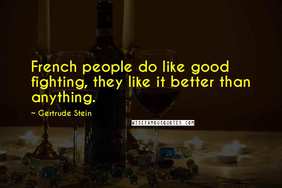 Gertrude Stein Quotes: French people do like good fighting, they like it better than anything.