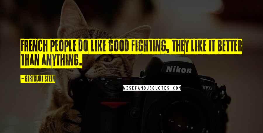 Gertrude Stein Quotes: French people do like good fighting, they like it better than anything.