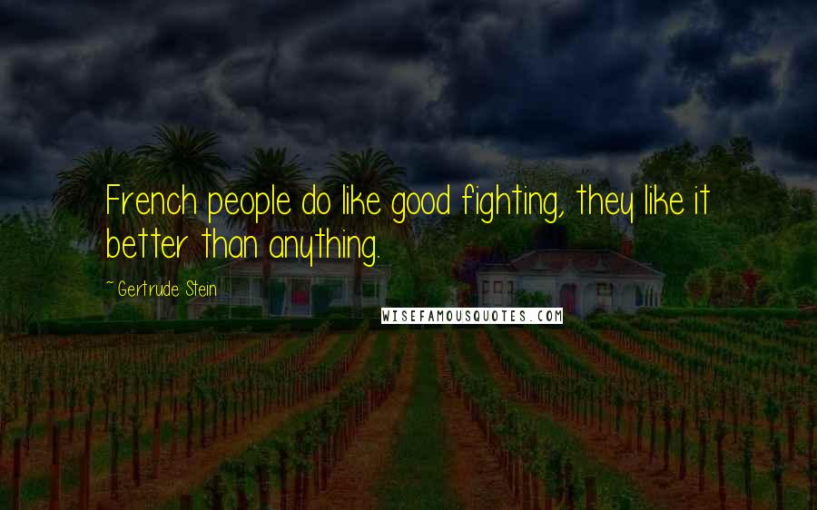 Gertrude Stein Quotes: French people do like good fighting, they like it better than anything.