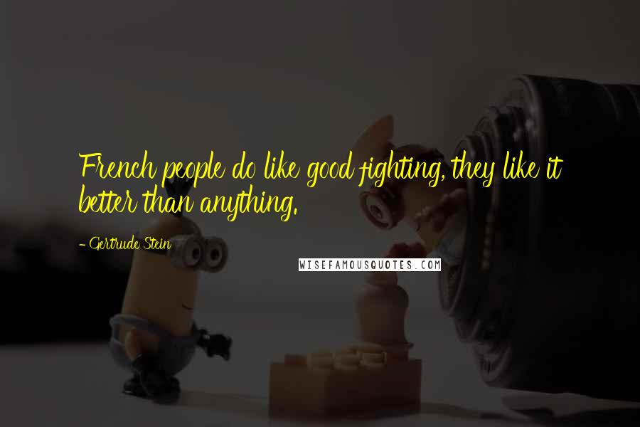 Gertrude Stein Quotes: French people do like good fighting, they like it better than anything.