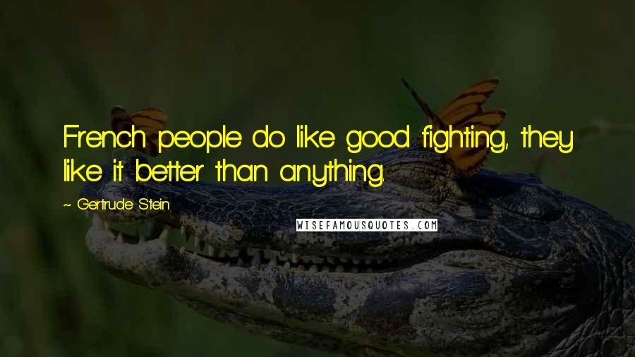 Gertrude Stein Quotes: French people do like good fighting, they like it better than anything.