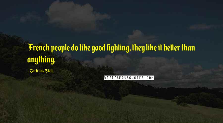 Gertrude Stein Quotes: French people do like good fighting, they like it better than anything.