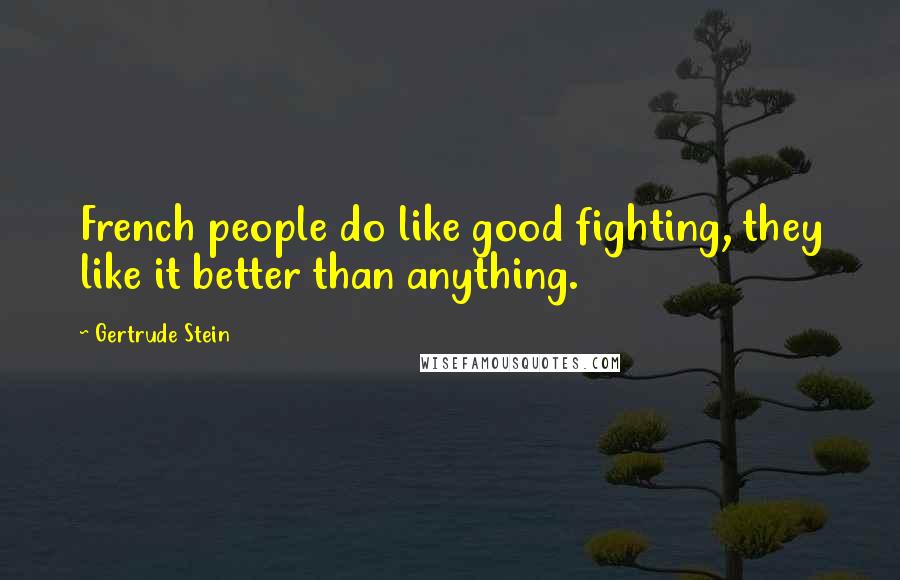Gertrude Stein Quotes: French people do like good fighting, they like it better than anything.