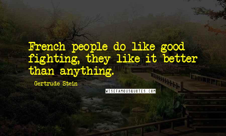 Gertrude Stein Quotes: French people do like good fighting, they like it better than anything.