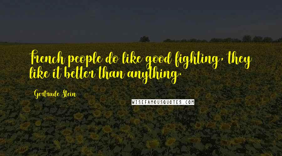 Gertrude Stein Quotes: French people do like good fighting, they like it better than anything.