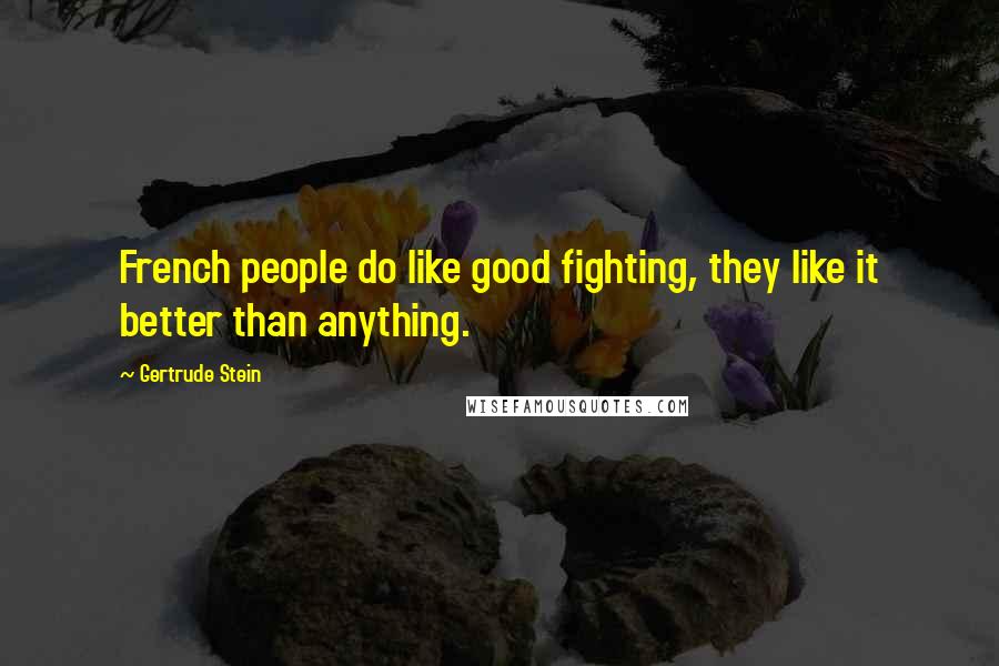 Gertrude Stein Quotes: French people do like good fighting, they like it better than anything.
