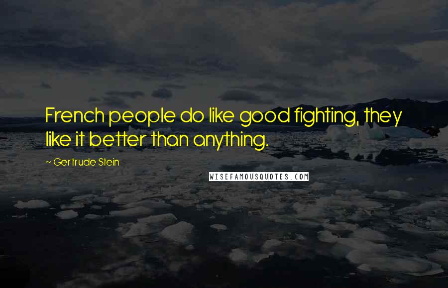 Gertrude Stein Quotes: French people do like good fighting, they like it better than anything.