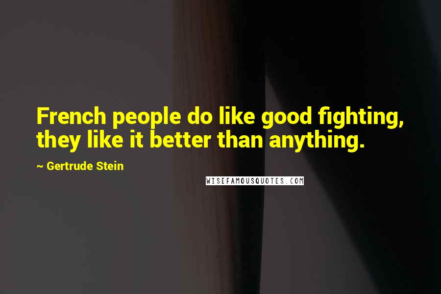 Gertrude Stein Quotes: French people do like good fighting, they like it better than anything.