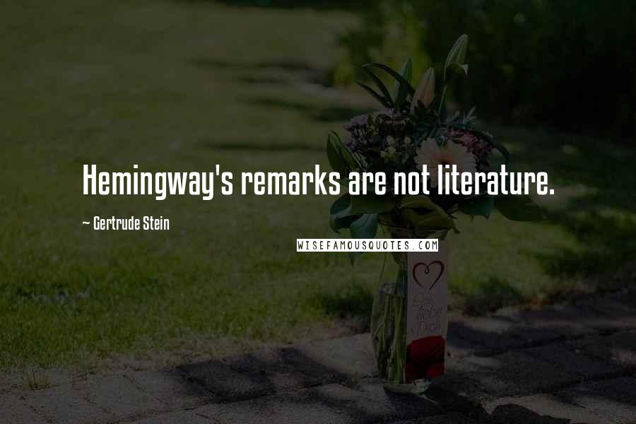 Gertrude Stein Quotes: Hemingway's remarks are not literature.