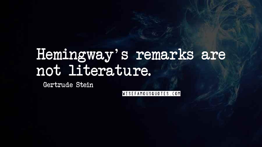 Gertrude Stein Quotes: Hemingway's remarks are not literature.