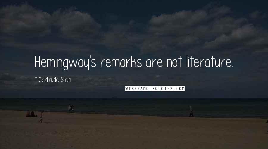 Gertrude Stein Quotes: Hemingway's remarks are not literature.