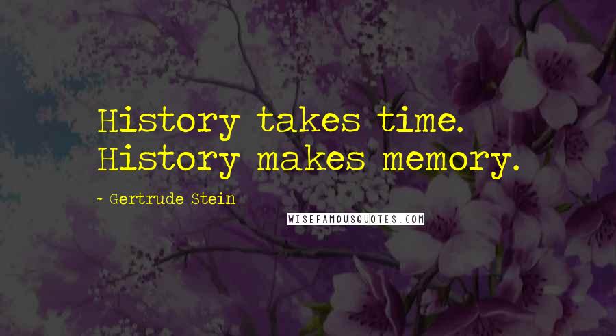 Gertrude Stein Quotes: History takes time. History makes memory.