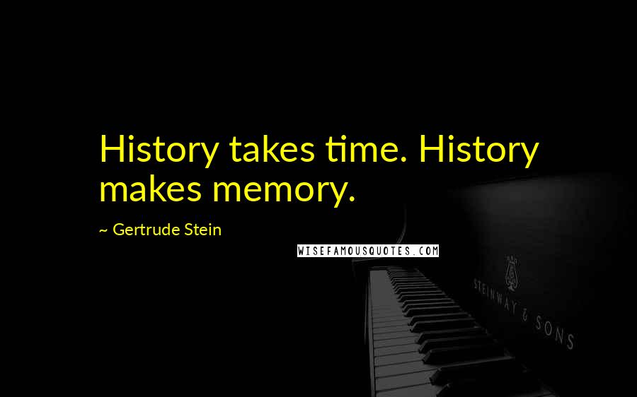 Gertrude Stein Quotes: History takes time. History makes memory.