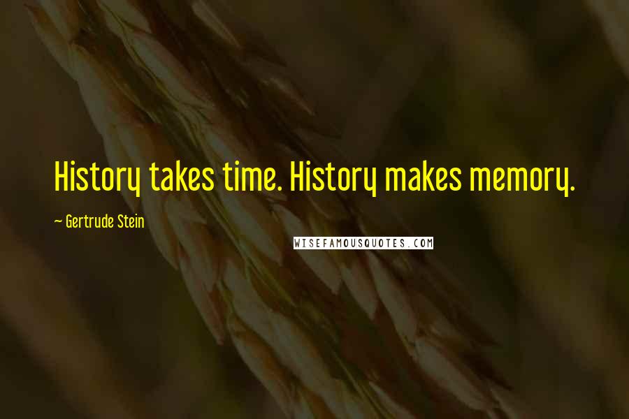 Gertrude Stein Quotes: History takes time. History makes memory.