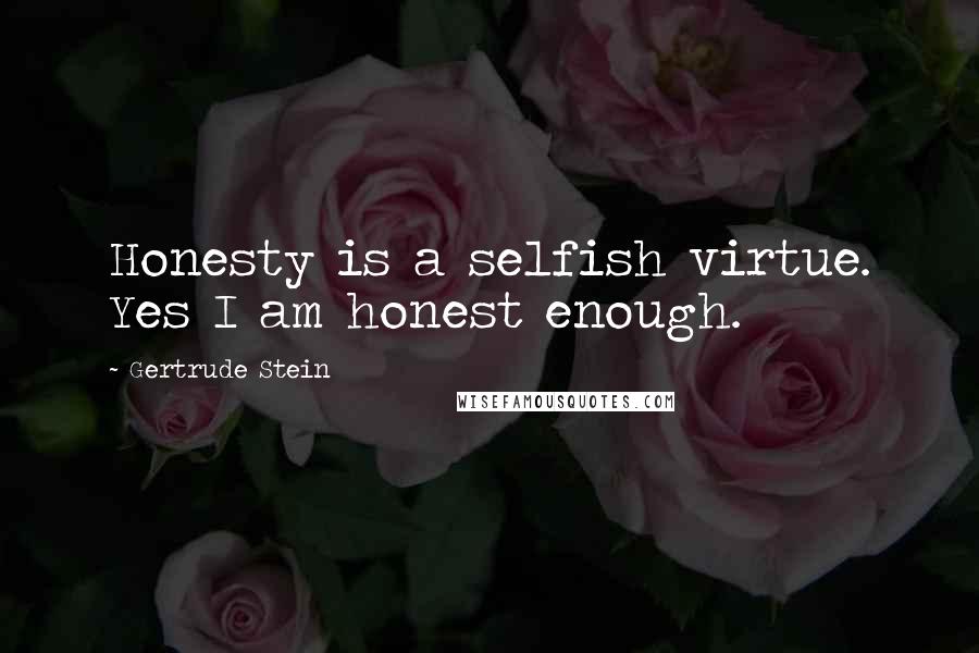 Gertrude Stein Quotes: Honesty is a selfish virtue. Yes I am honest enough.