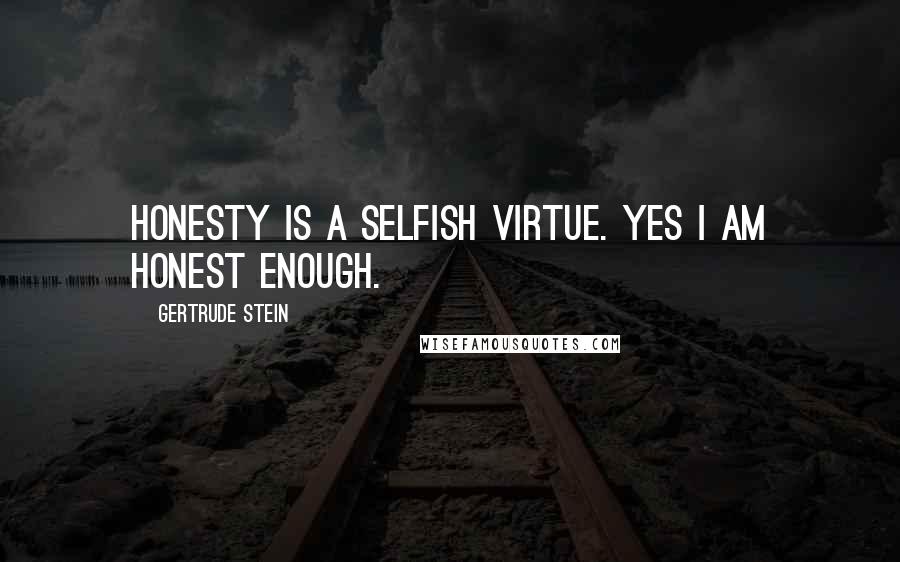 Gertrude Stein Quotes: Honesty is a selfish virtue. Yes I am honest enough.