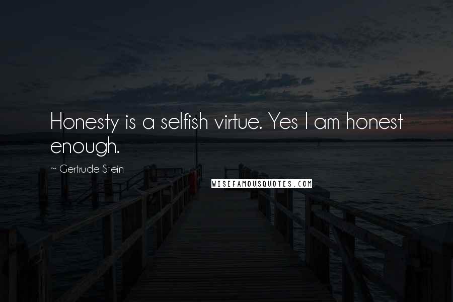 Gertrude Stein Quotes: Honesty is a selfish virtue. Yes I am honest enough.