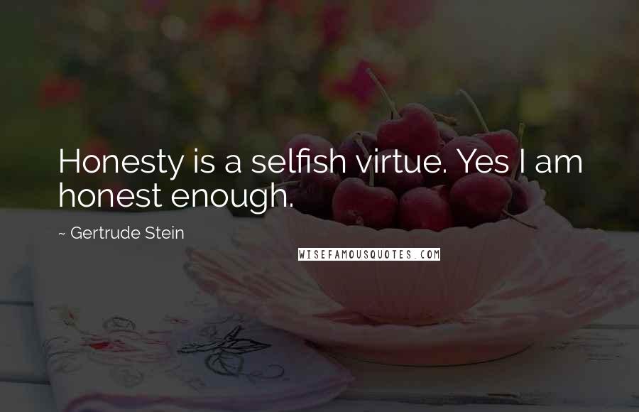 Gertrude Stein Quotes: Honesty is a selfish virtue. Yes I am honest enough.