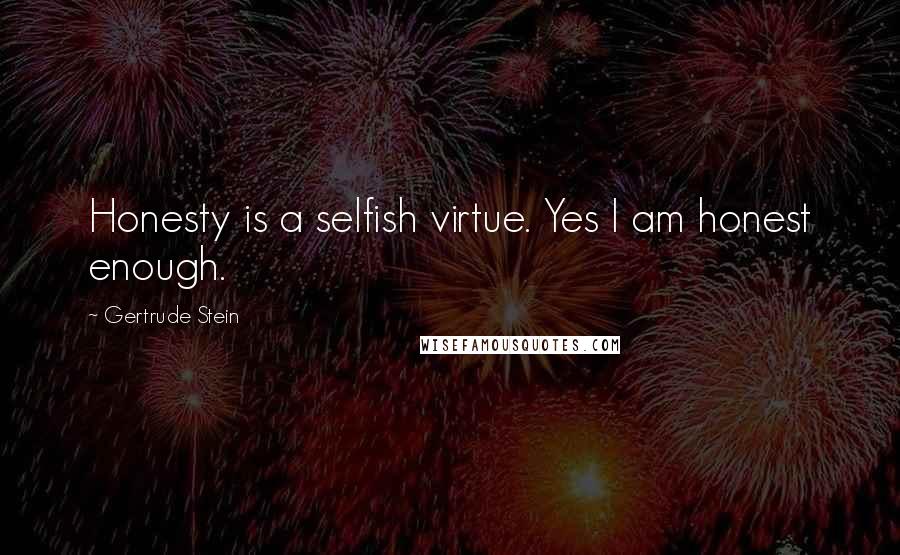 Gertrude Stein Quotes: Honesty is a selfish virtue. Yes I am honest enough.