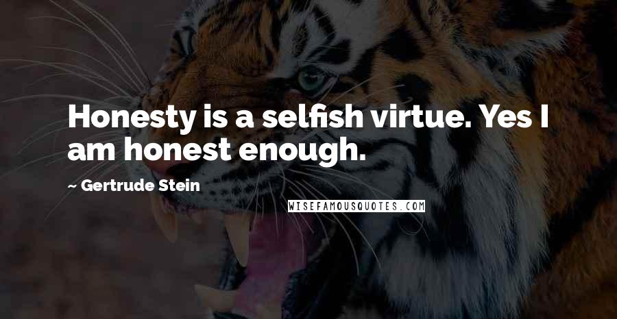 Gertrude Stein Quotes: Honesty is a selfish virtue. Yes I am honest enough.