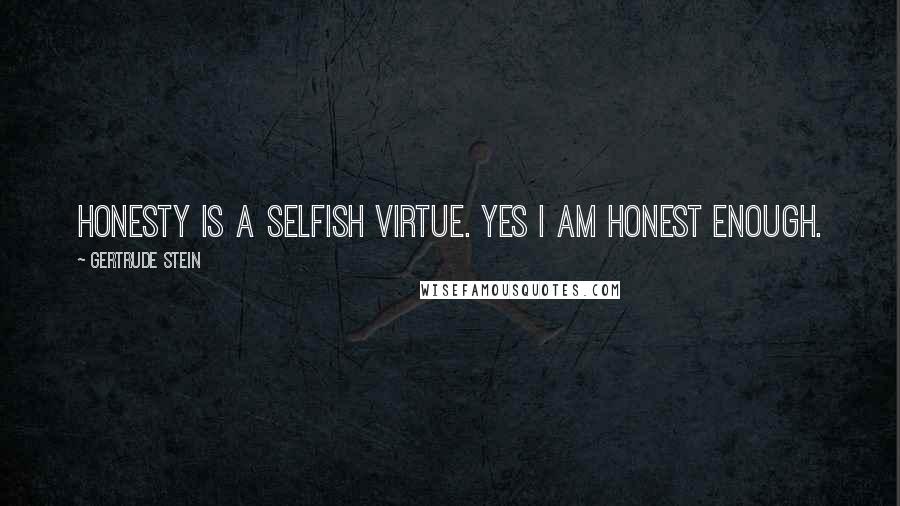 Gertrude Stein Quotes: Honesty is a selfish virtue. Yes I am honest enough.